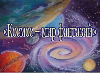 Конкурс детских рисунков и плакатов "Космос - мир фантазий"